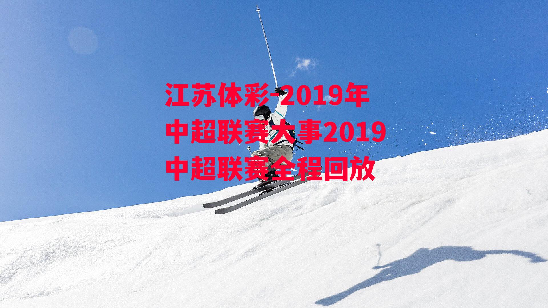 江苏体彩-2019年中超联赛大事2019中超联赛全程回放