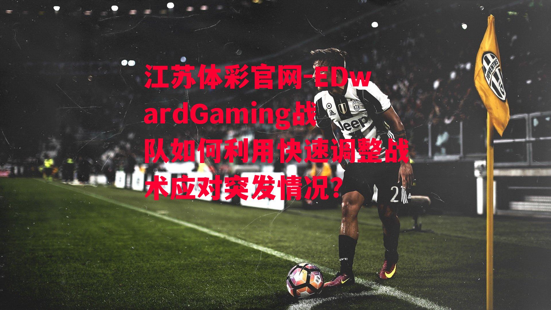 江苏体彩官网-EDwardGaming战队如何利用快速调整战术应对突发情况？