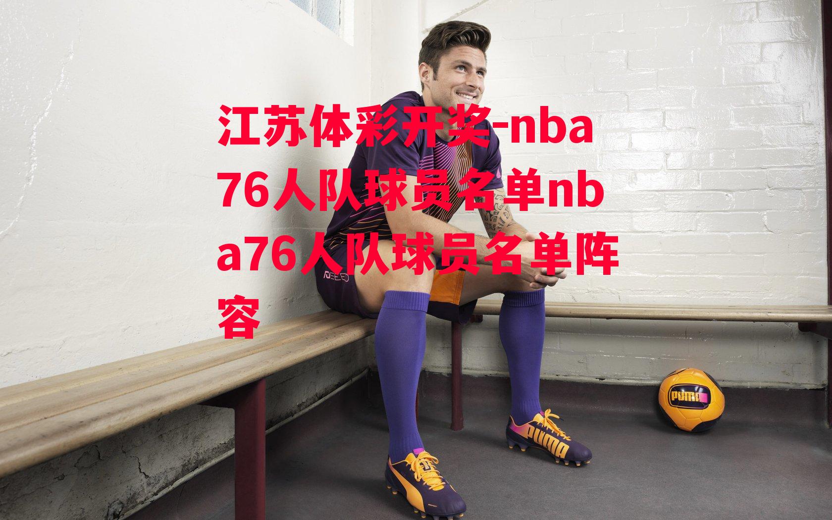 江苏体彩开奖-nba76人队球员名单nba76人队球员名单阵容